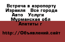 Встреча в аэропорту Израиля - Все города Авто » Услуги   . Мурманская обл.,Апатиты г.